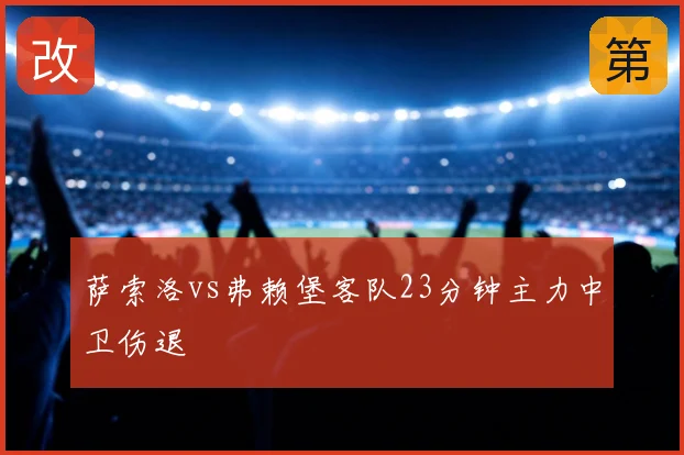 萨索洛vs弗赖堡客队23分钟主力中卫伤退
