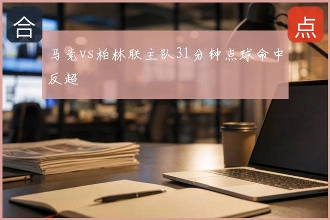 马竞vs柏林联主队31分钟点球命中反超