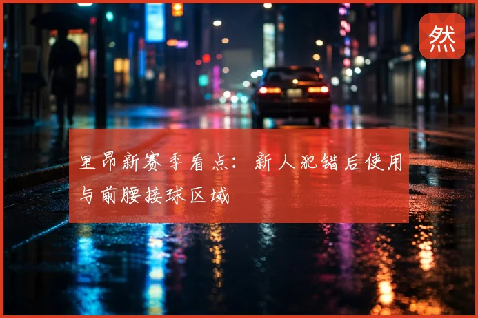 里昂新赛季看点：新人犯错后使用与前腰接球区域