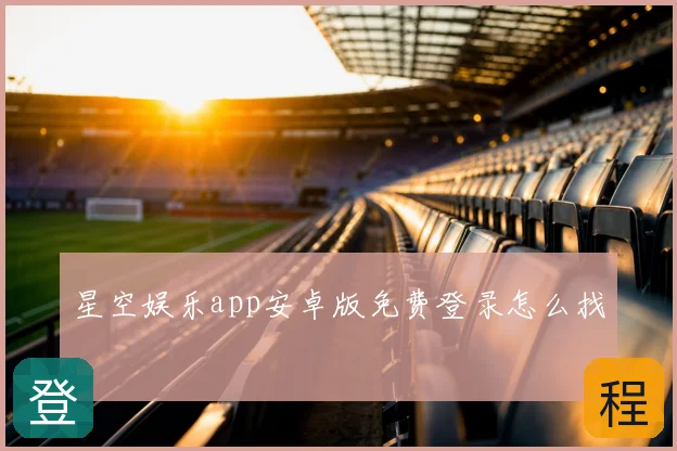 星空娱乐app安卓版免费登录怎么找