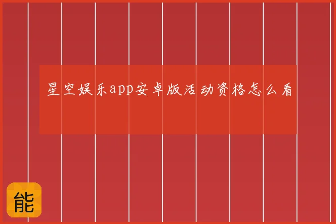 星空娱乐app安卓版活动资格怎么看