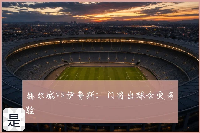 赫尔城vs伊普斯：门将出球会受考验
