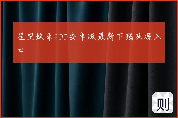 星空娱乐app安卓版最新下载来源入口
