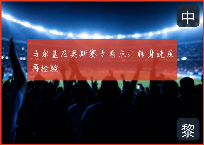 马尔基尼奥斯赛季看点，转身速度再检验