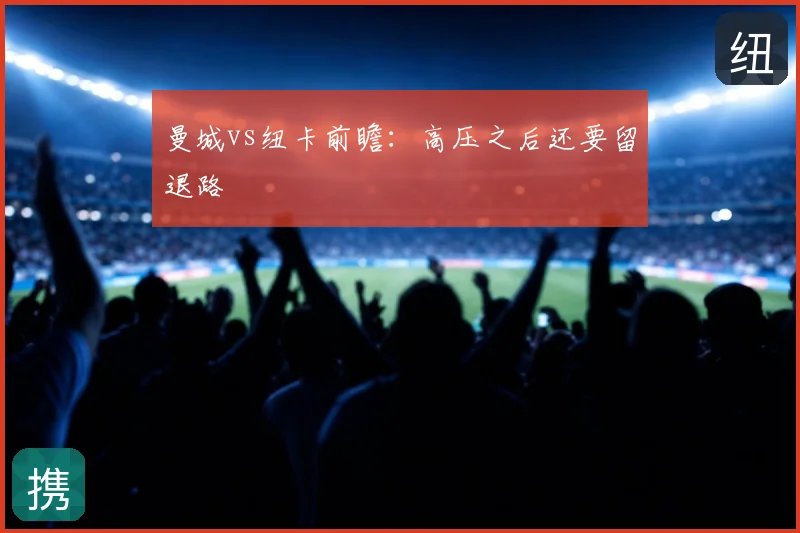 曼城vs纽卡前瞻：高压之后还要留退路