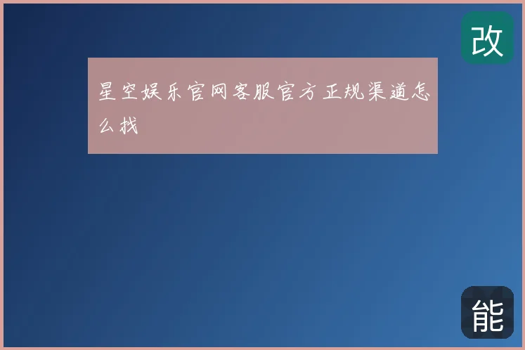 星空娱乐官网客服官方正规渠道怎么找