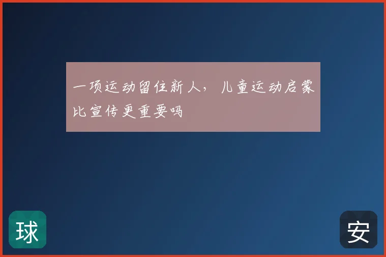 一项运动留住新人，儿童运动启蒙比宣传更重要吗